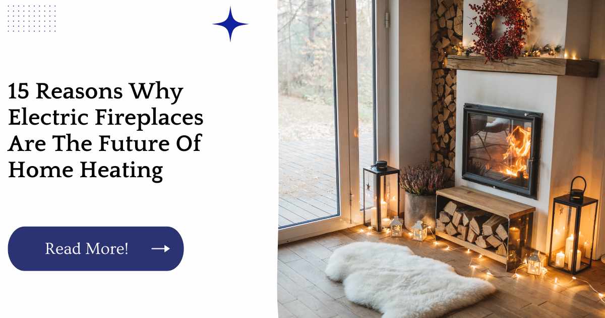 15 Reasons Why Electric Fireplaces Are The Future Of Home Heating